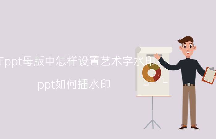 在ppt母版中怎样设置艺术字水印 ppt如何插水印？